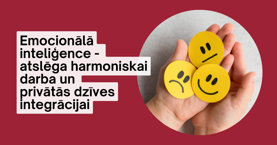 Emocionālā inteliģence -  atslēga harmoniskai darba un  privātās dzīves integrācijai
