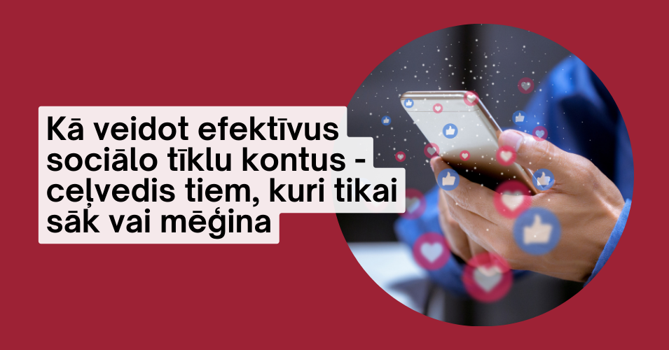 Kā veidot efektīvus sociālo tīklu kontus - ceļvedis tiem, kuri tikai sāk vai mēģina