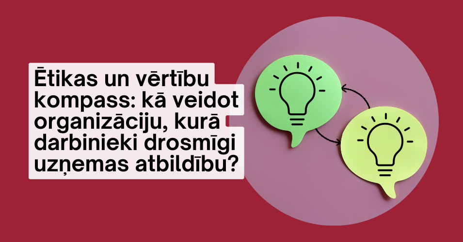 Ētikas un vērtību kompass: kā veidot organizāciju, kurā darbinieki drosmīgi uzņemas atbildību?